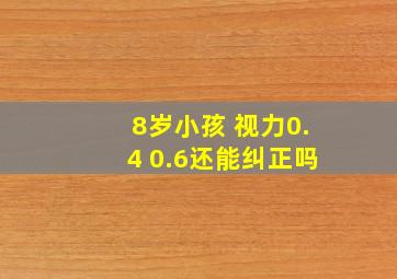 8岁小孩 视力0.4 0.6还能纠正吗